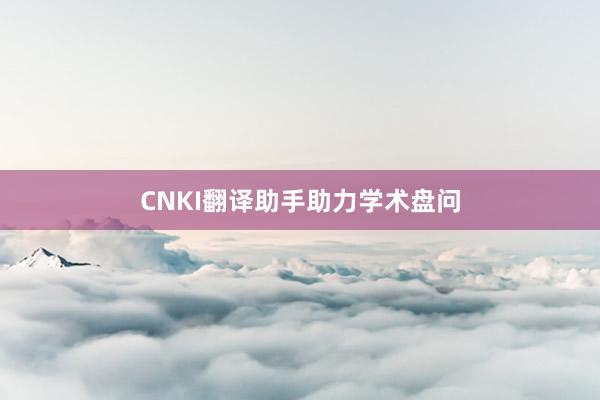 CNKI翻译助手助力学术盘问